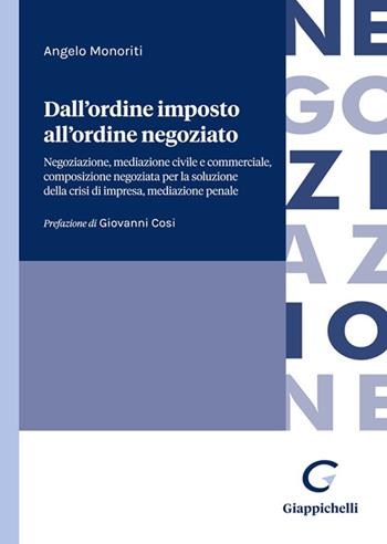 Dall'ordine imposto all'ordine negoziato. Negoziazione, mediazione civile e commerciale, composizione negoziata per la soluzione della crisi di impresa, mediazione penale - Angelo Monoriti - Libro Giappichelli 2023 | Libraccio.it