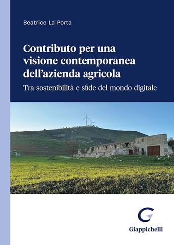 Contributo per una visione contemporanea dell’azienda agricola. Tra sostenibilità e sfide del mondo digitale - Beatrice La Porta - Libro Giappichelli 2023 | Libraccio.it