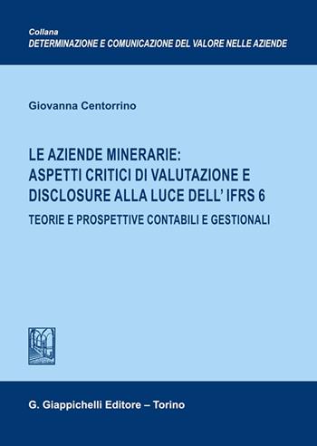 Le aziende minerarie: aspetti critici di valutazione e disclosure alla luce dell'IFRS 6. Teorie e prospettive contabili e gestionali - Giovanna Centorrino - Libro Giappichelli 2023, Determ. e comun. valore aziende. Ricerche | Libraccio.it