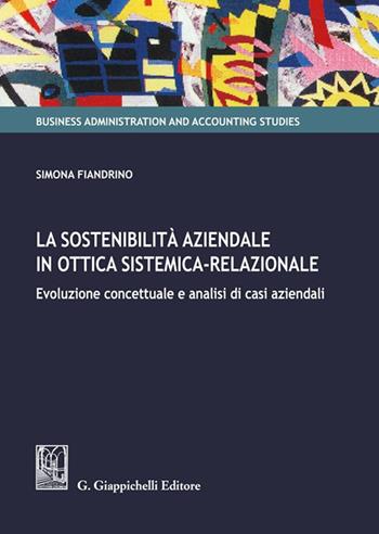 La sostenibilità aziendale in ottica sistemica-relazionale. Evoluzione concettuale e analisi di casi aziendali - Simona Fiandrino - Libro Giappichelli 2023, Business administration and accounting studies | Libraccio.it