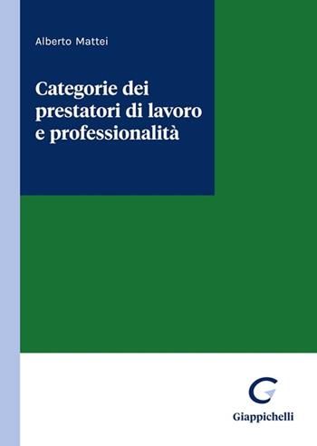 Categorie dei prestatori di lavoro e professionalità - Alberto Mattei - Libro Giappichelli 2023 | Libraccio.it