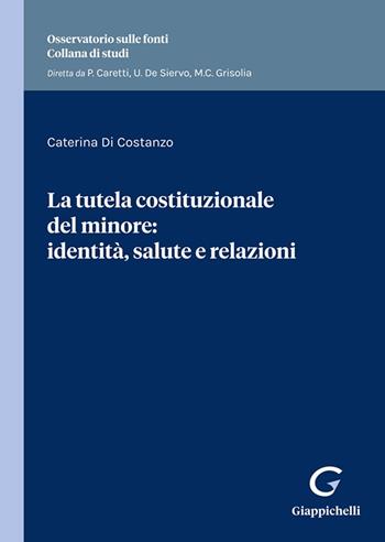 La tutela costituzionale del minore: identità, salute e relazioni. Identità e salute nella prospettiva relazionale - Caterina Di Costanzo - Libro Giappichelli 2023, Osservatorio sulle fonti. Collana di studi | Libraccio.it