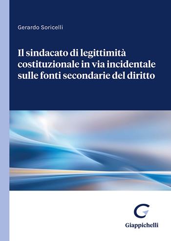 Il sindacato di legittimità costituzionale in via incidentale sulle fonti secondarie del diritto - Gerardo Soricelli - Libro Giappichelli 2023 | Libraccio.it