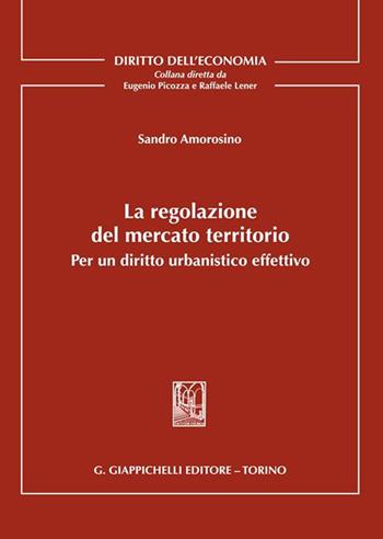 La regolazione del mercato territorio. Per un diritto urbanistico effettivo - Sandro Amorosino - Libro Giappichelli 2023, Diritto dell'economia | Libraccio.it