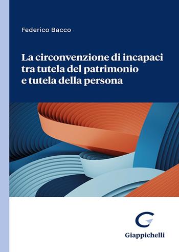 La circonvenzione di incapaci tra tutela del patrimonio e tutela della persona - Federico Bacco - Libro Giappichelli 2023 | Libraccio.it