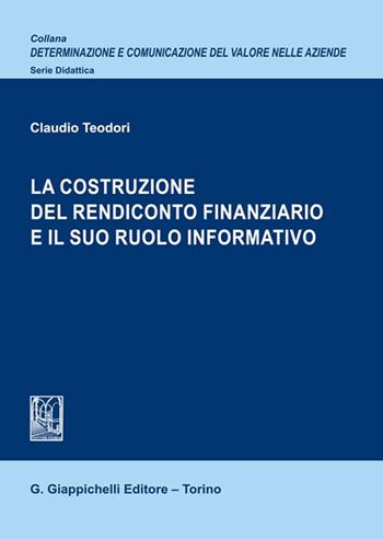 La costruzione del rendiconto finanziario e il suo ruolo informativo - Claudio Teodori - Libro Giappichelli 2023, Determinazione e comunicazione del valore nelle aziende. Didattica | Libraccio.it