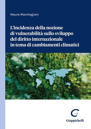 L'incidenza della nozione di vulnerabilità sullo sviluppo del diritto internazionale in tema di cambiamenti climatici - Maura Marchegiani - Libro Giappichelli 2023 | Libraccio.it