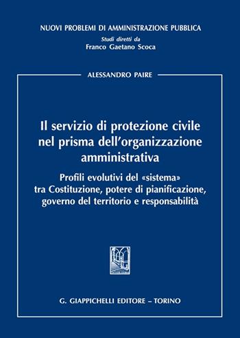 Il servizio di protezione civile nel prisma dell’organizzazione amministrativa. Profili evolutivi del «sistema» tra Costituzione, potere di pianificazione, governo del territorio e responsabilità - Alessandro Paire - Libro Giappichelli 2023, Nuovi problemi di amministrazione pubblica | Libraccio.it