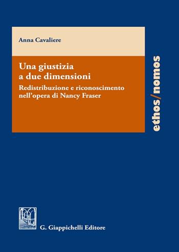 Una giustizia a due dimensioni. Redistribuzione e riconoscimento nell'opera di Nancy Fraser - Anna Cavaliere - Libro Giappichelli 2023, Ethos/nomos | Libraccio.it