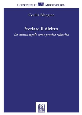 Svelare il diritto. La clinica legale come pratica riflessiva - Cecilia Blengino - Libro Giappichelli 2023, Multi versum | Libraccio.it
