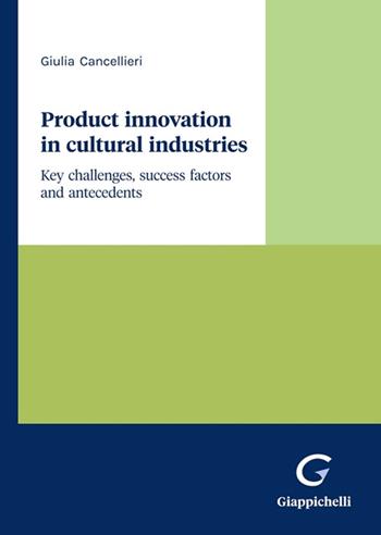 Product innovation in cultural industries. Key challenges, success factors and antecedents - Giulia Cancellieri - Libro Giappichelli 2023 | Libraccio.it