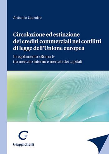 Circolazione ed estinzione dei crediti commerciali nei conflitti di legge dell'Unione Europea. Il regolamento «Roma I» tra mercato interno e mercato dei capitali - Antonio Leandro - Libro Giappichelli 2023 | Libraccio.it