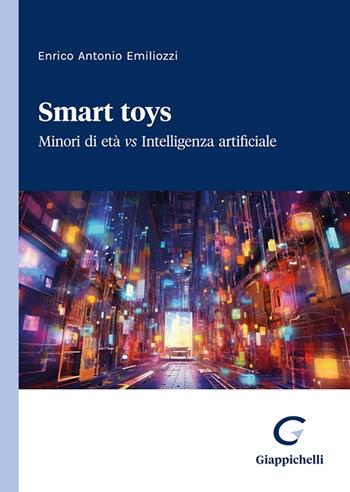 Smart toys. Minori di età vs Intelligenza artificiale - Enrico Antonio Emiliozzi - Libro Giappichelli 2023 | Libraccio.it