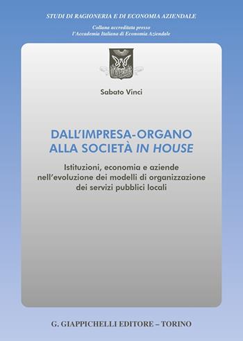 Dall'impresa-organo alla società in house. Istituzioni, economia e aziende nell'evoluzione dei modelli di organizzazione dei servizi pubblici locali - Sabato Vinci - Libro Giappichelli 2023, Studi di ragioneria e di economia aziendale | Libraccio.it