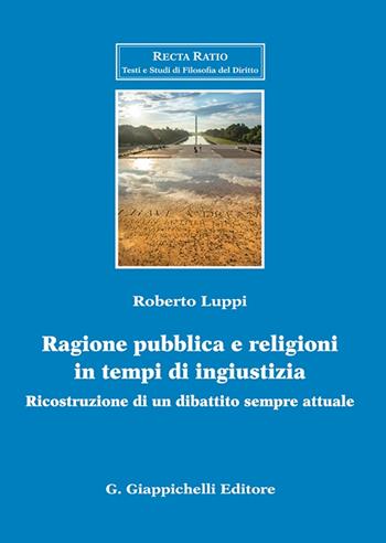 Ragione pubblica e religioni in tempo di ingiustizia. Ricostruzione di un dibattito sempre attuale - Roberto Luppi - Libro Giappichelli 2024, Recta ratio. Testi e studi fil. dir. VII | Libraccio.it
