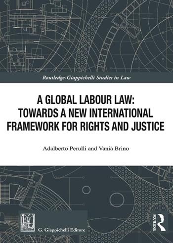A global labour law: towards a new international framework for rights and justice - Adalberto Perulli, Vania Brino - Libro Giappichelli 2024, Routledge. Giappichelli studies in law | Libraccio.it