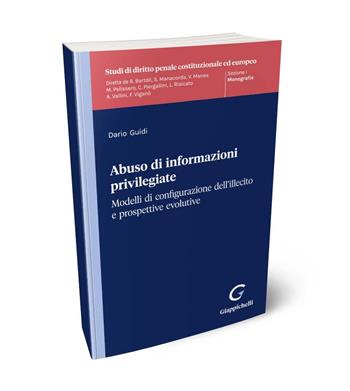 Abuso di informazioni privilegiate. Modelli di configurazione dell'illecito e propsettive evolutive - Dario Guidi - Libro Giappichelli 2024, Studi di diritto penale costituzionale ed europeo | Libraccio.it