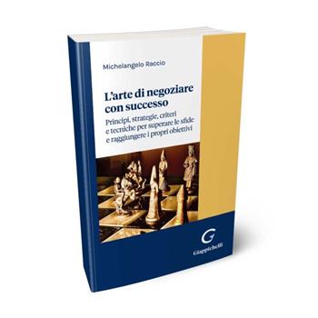 L'arte di negoziare con successo. Principi, strategie, criteri e tecniche per superare le sfide e raggiungere i propri obiettivi - Michelangelo Raccio - Libro Giappichelli 2024 | Libraccio.it