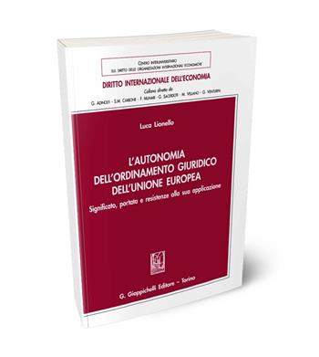 L'autonomia dell'ordinamento giuridico dell'Unione Europea. Significato, portata e resistenze alla sua applicazione - Luca Lionello - Libro Giappichelli 2024, Diritto internazionale dell'economia | Libraccio.it