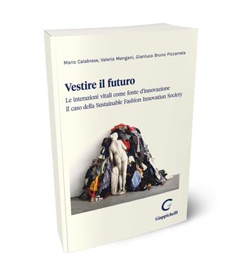 Vestire il futuro. Le interazioni vitali come fonte d'innovazione. Il caso della Sustainable Fashion Innovation Society - Gianluca Piccarreta, Valeria Mangani, Mario Calabrese - Libro Giappichelli 2024 | Libraccio.it