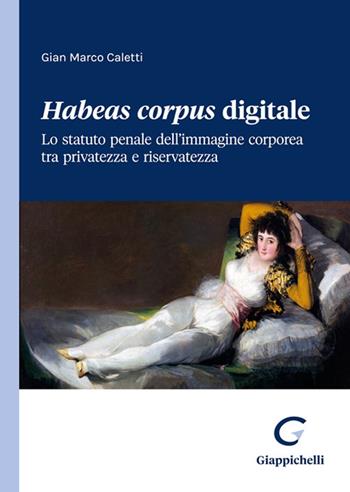 Habeas corpus digitale. Lo statuto penale dell’immagine corporea tra privatezza e riservatezza - Gian Marco Caletti - Libro Giappichelli 2024 | Libraccio.it