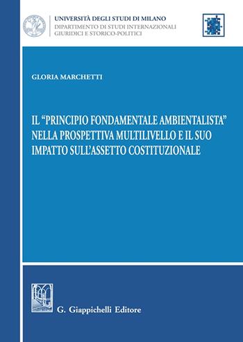 Il «principio fondamentale ambientalista» nella prospettiva multilivello e il suo impatto sull'assetto costituzionale - Gloria Marchetti - Libro Giappichelli 2024, Università di Milano. Dipartimento di studi internazionali, giuridici e storico-politici | Libraccio.it