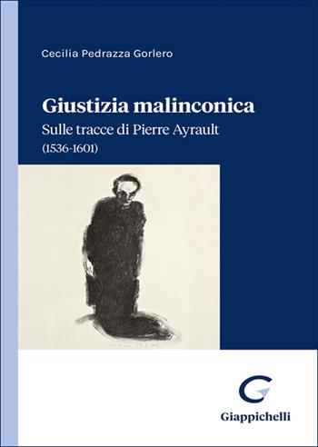 Giustizia malinconica. Sulle tracce di Pierre Ayrault (1536-1601) - Cecilia Pedrazza Gorlero - Libro Giappichelli 2025 | Libraccio.it