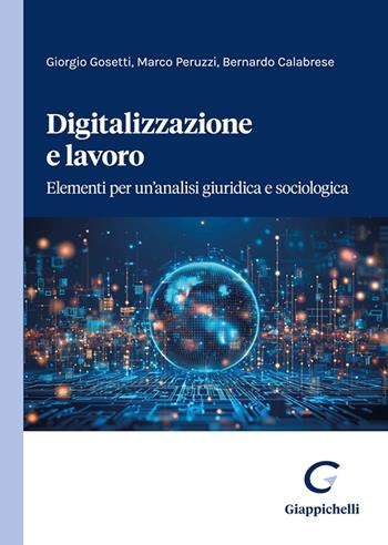 Digitalizzazione e lavoro. Elementi per un'analisi giuridica e sociologica - Giorgio Gosetti, Marco Peruzzi, Bernarndo Calabrese - Libro Giappichelli 2024 | Libraccio.it