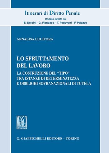 Lo sfruttamento del lavoro. La costruzione del «tipo» tra istanze di determinatezza e obblighi sovranazionali di tutela - Annalisa Lucifora - Libro Giappichelli 2024, Itinerari di diritto penale. Monografie | Libraccio.it