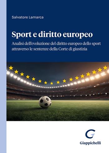 Sport e diritto europeo. Analisi dell'evoluzione del diritto europeo dello sport attraverso le sentenze della Corte di giustizia - Salvatore Lamarca - Libro Giappichelli 2025 | Libraccio.it