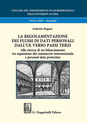 La regolamentazione dei flussi di dati personali dall'UE verso paesi terzi. Alla ricerca di un bilanciamento tra espansione del commercio internazionale e personal data protection - Gabriele Rugani - Libro Giappichelli 2025, Collana del Dipartimento di Giurisprudenza dell'Università di Pisa | Libraccio.it