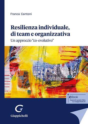 Resilienza individuale, di team e organizzativa. Un approccio «co-evolutivo» - Franca Cantoni - Libro Giappichelli 2025 | Libraccio.it