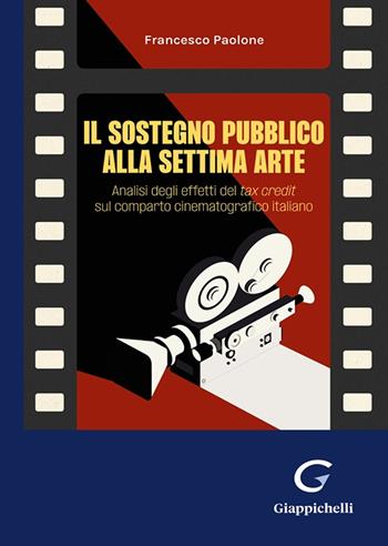 Il sostegno pubblico alla settima arte. Analisi degli effetti del tax credit sul comparto cinematografico italiano - Francesco Paolone - Libro Giappichelli 2025 | Libraccio.it