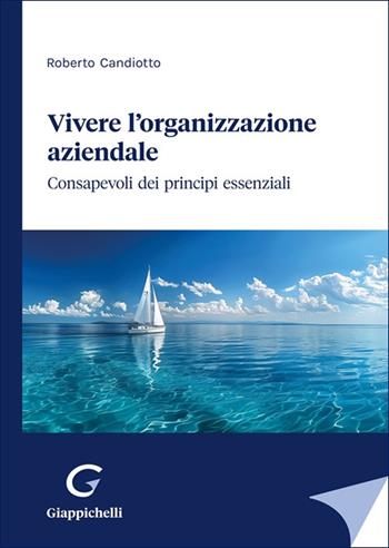 Vivere l'organizzazione aziendale. Consapevoli dei principi essenziali - Roberto Candiotto - Libro Giappichelli 2025 | Libraccio.it