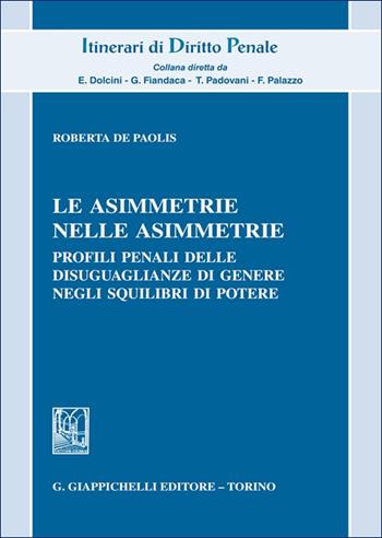 Le asimmetrie nelle asimmetrie. Profili penali delle disuguaglianze di genere negli squilibri di potere - Roberta De Paolis - Libro Giappichelli 2025, Itinerari di diritto penale. Monografie | Libraccio.it
