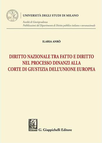 Diritto nazionale tra fatto e diritto nel processo dinanzi alla Corte di Giustizia dell'Unione Europea - Ilaria Anrò - Libro Giappichelli 2025, Università degli Studi di Milano. Facoltà di Giurisprudenza. Pubblicazioni del Dipartimento di Diri | Libraccio.it