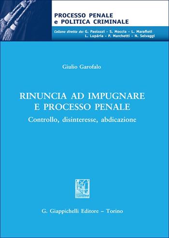 Rinuncia ad impugnare e processo penale. Controllo, disinteresse, abdicazione - Giulio Garofalo - Libro Giappichelli 2025, Processo penale e politica criminale | Libraccio.it