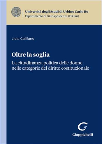 Oltre la soglia. La cittadinanza politica delle donne nelle categorie del diritto costituzionale - Licia Califano - Libro Giappichelli 2025, Univ.Urbino-Scuola di giurisprudenza | Libraccio.it