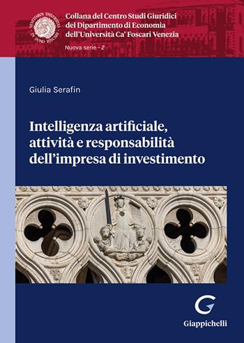 Intelligenza artificiale, attività e responsabilità dell'impresa di investimento - Giulia Serafin - Libro Giappichelli 2025, Collana del Dipartimento di Economia. Centro Studi giuridici. Ca' Foscari | Libraccio.it