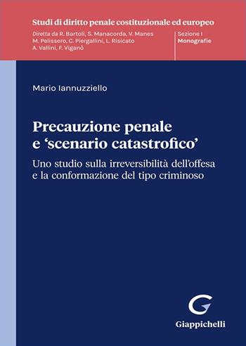 Precauzione penale e «scenario catastrofico». Uno studio sulla irreversibilità dell'offesa e la conformazione del tipo criminoso - Mario Iannuzziello - Libro Giappichelli 2025, Studi di diritto penale costituzionale ed europeo | Libraccio.it