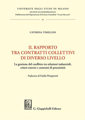 Il rapporto tra contratti collettivi di diverso livello. La gestione del conflitto tra relazioni industriali, criteri esterni e contratti di prossimità - Caterina Timellini - Libro Giappichelli 2025, Università degli Studi di Milano. Facoltà di giurisprudenza. Dipartimento scienze giuridiche «Cesar | Libraccio.it