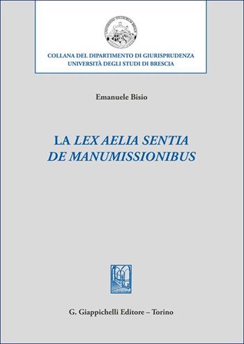 La «lex Aelia Sentia de manumissionibus» - Emanuele Bisio - Libro Giappichelli 2025, Collana del dipartimento di giurisprudenza. Università degli studi di Brescia | Libraccio.it