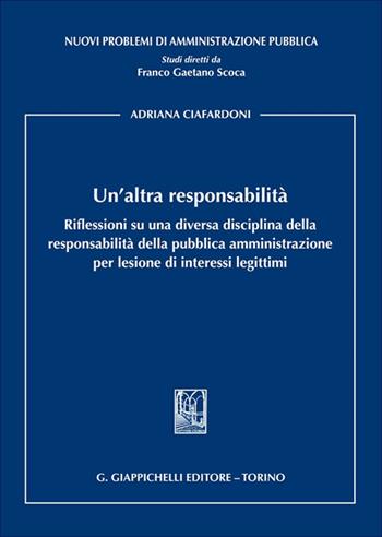 Un'altra responsabilità. Riflessioni su una diversa disciplina della responsabilità della pubblica amministrazione per lesione di interessi legittimi - Adriana Ciafardoni - Libro Giappichelli 2025, Nuovi problemi di amministrazione pubblica | Libraccio.it