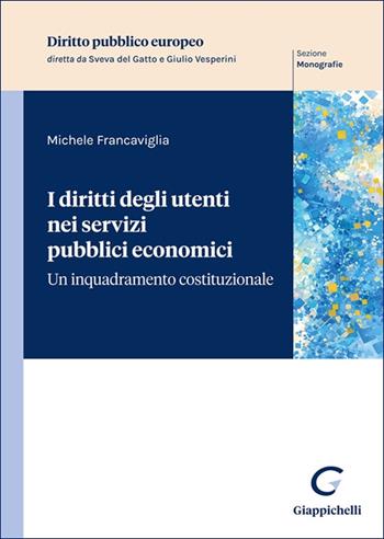 I diritti degli utenti nei servizi pubblici economici. Un inquadramento costituzionale - Michele Francaviglia - Libro Giappichelli 2025, Diritto pubblico europeo. Monografie | Libraccio.it