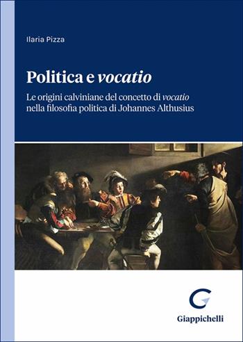 Politica e «vocatio». Le origini calviniane del concetto di «vocatio» nella filosofia politica di Johannes Althusius - Ilaria Pizza - Libro Giappichelli 2025 | Libraccio.it