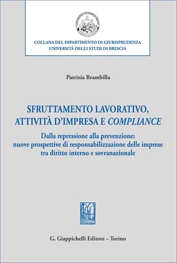 Sfruttamento lavorativo, attività d'impresa e compliance. Dalla repressione alla prevenzione: nuove prospettive di responsabilizzazione delle imprese tra diritto interno e sovranazionale - Patrizia Brambilla - Libro Giappichelli 2025, Collana del dipartimento di giurisprudenza. Università degli studi di Brescia | Libraccio.it