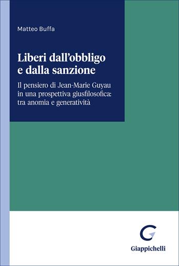 Liberi dall'obbligo e dalla sanzione. Il pensiero di Jean-Marie Guyau in una prospettiva giusfilosofica: tra anomia e generatività - Matteo Buffa - Libro Giappichelli 2026 | Libraccio.it
