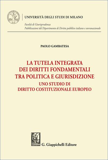 La tutela integrata dei diritti fondamentali tra politica e giurisdizione. Uno studio di diritto costituzionale europeo - Paolo Gambatesa - Libro Giappichelli 2026, Università degli Studi di Milano. Facoltà di Giurisprudenza. Pubblicazioni del Dipartimento di Diri | Libraccio.it