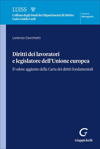 Diritti dei lavoratori e legislatore dell'Unione europea. Il valore aggiunto della Carta dei diritti fondamentali - Lorenzo Cecchetti - Libro Giappichelli 2026, Collana di studi del Dipartimento di Giurisprudenza Luiss Guido Carli. Monografie | Libraccio.it