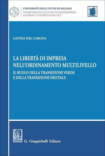 La libertà di impresa nell'ordinamento multilivello. Il ruolo della transizione verde e della transizione digitale - Lavinia Del Corona - Libro Giappichelli 2026, Università di Milano. Dipartimento di studi internazionali, giuridici e storico-politici | Libraccio.it